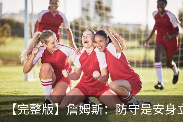 【完整版】詹姆斯：防守是安身立命之本 和马克西做队友太棒了