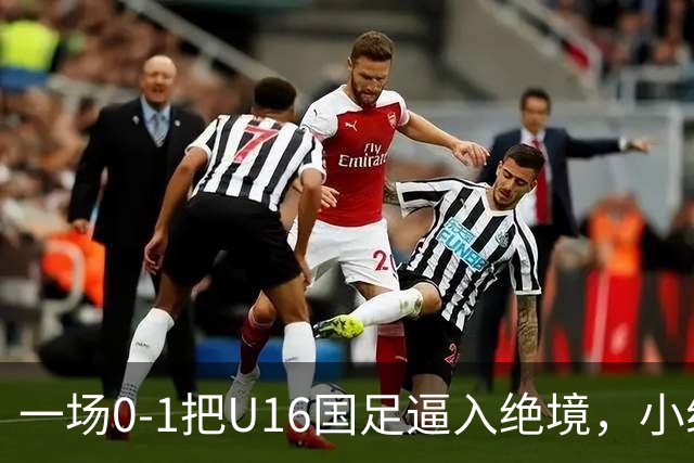 一场0-1把U16国足逼入绝境，小组出线告急，张耀坤再度被喊“下课”