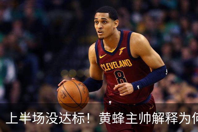上半场没达标！黄蜂主帅解释为何下半场弃用里德