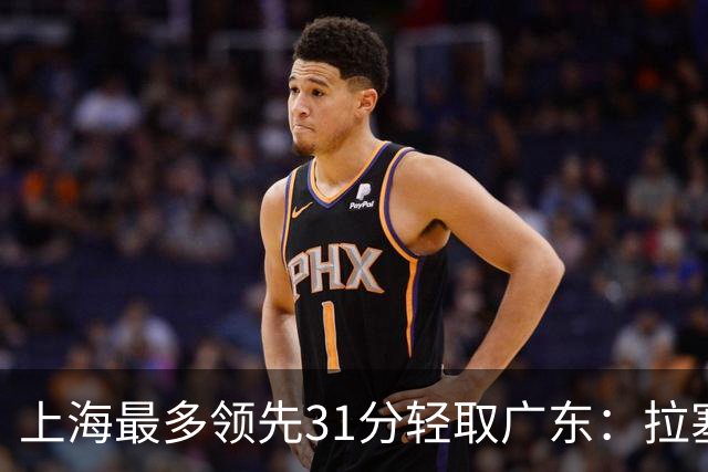 上海最多领先31分轻取广东：拉塞尔22+6三分 李弘权27分李添荣20分
