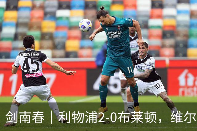 剑南春｜利物浦2-0布莱顿，维尔茨造格罗斯乌龙，伊萨克破门