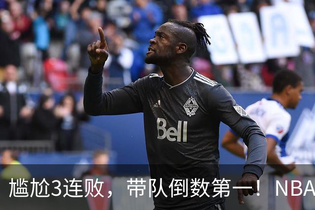 尴尬3连败，带队倒数第一！NBA水货状元，你确实该被交易了