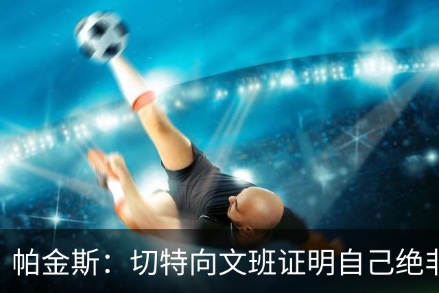 帕金斯：切特向文班证明自己绝非软蛋，还有人以为新规能影响SGA