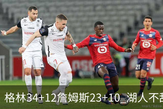 格林34+12詹姆斯23+10 湖人不敌火箭连胜终结