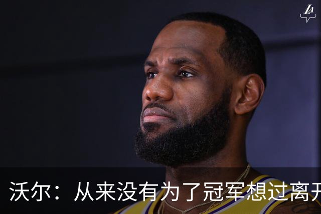 沃尔：从来没有为了冠军想过离开奇才，我想像科比和司机那样