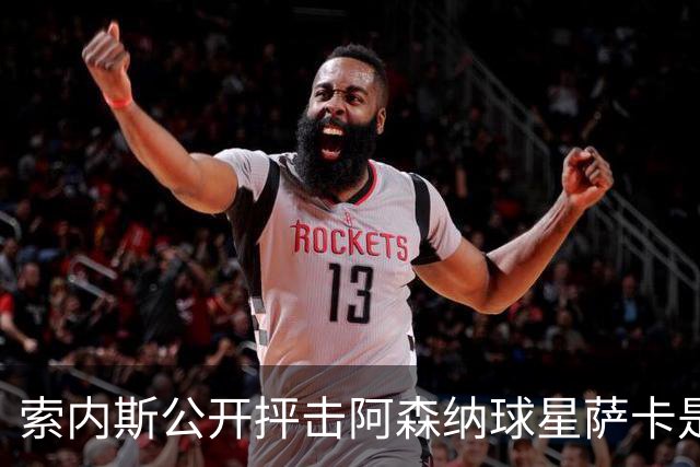 索内斯公开抨击阿森纳球星萨卡是“骗子”，引发轩然大波