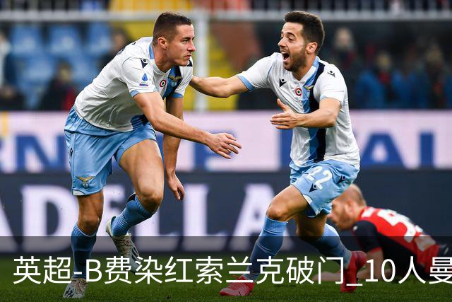 英超-B费染红索兰克破门 10人曼联0-3热刺