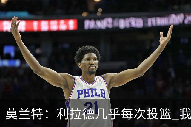 莫兰特：利拉德几乎每次投篮 我都觉得他能命中