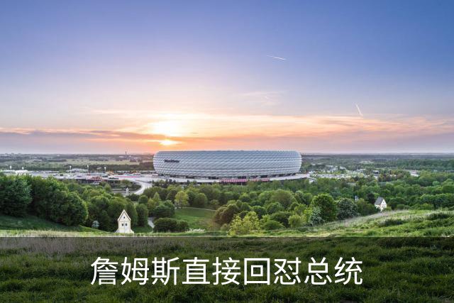 詹姆斯直接回怼总统