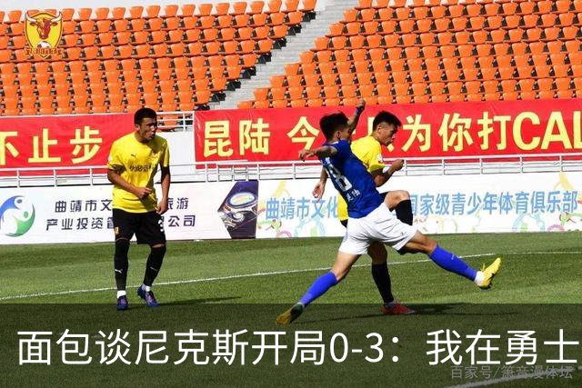 面包谈尼克斯开局0-3：我在勇士学到 有时被打中头部可能并非坏事