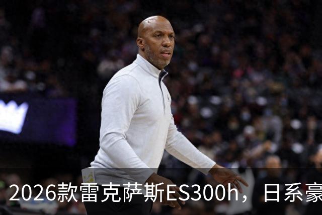 2026款雷克萨斯ES300h，日系豪华混动标杆，主打省心从容