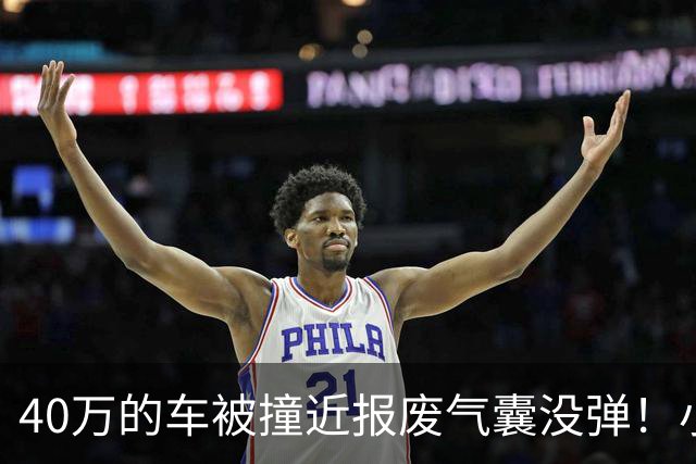 40万的车被撞近报废气囊没弹！小鹏：撞击力度与点位未达触发条件