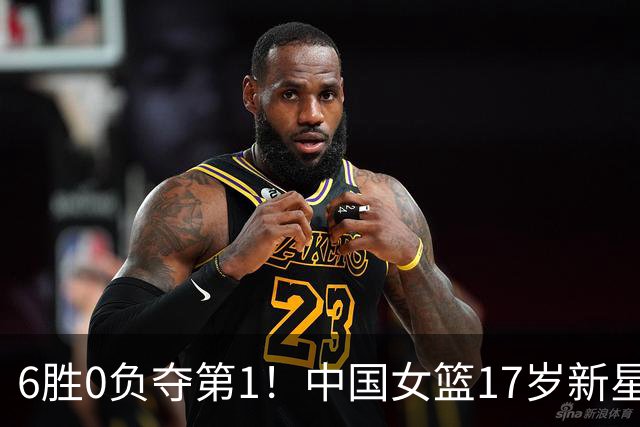 6胜0负夺第1！中国女篮17岁新星轰25分+5记三分：宫鲁鸣招进她？